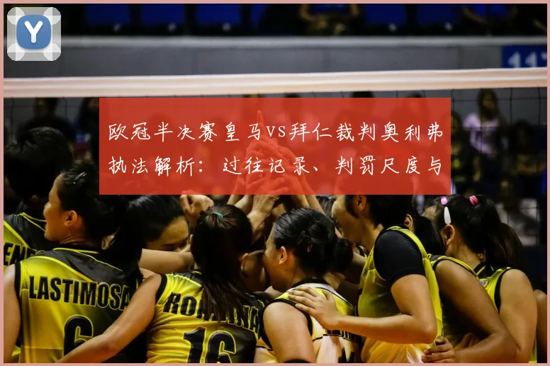 欧冠半决赛皇马vs拜仁裁判奥利弗执法解析：过往记录、判罚尺度与关键看点