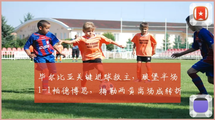 毕尔比亚关键进球救主，狼堡半场1-1帕德博恩，梅勒两黄离场成转折