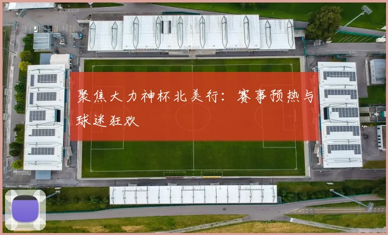 聚焦大力神杯北美行:赛事预热与球迷狂欢