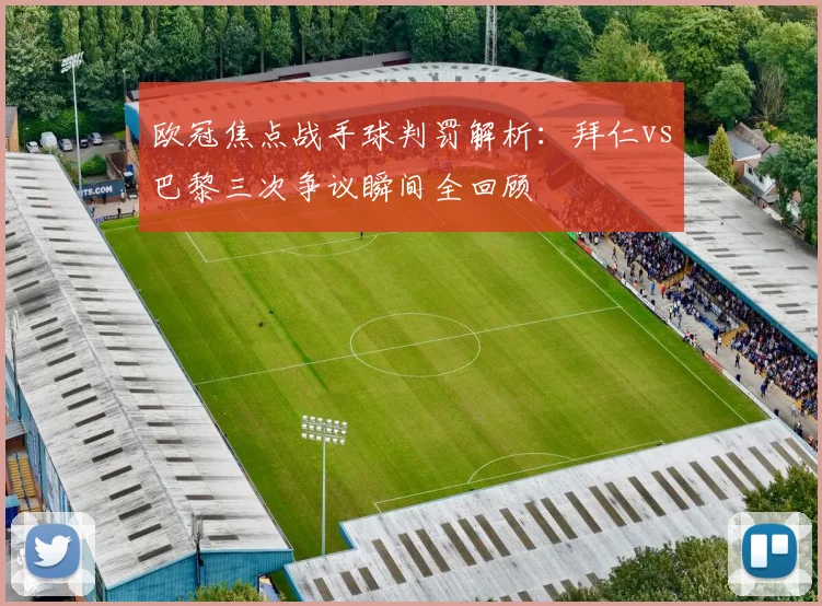 欧冠焦点战手球判罚解析：拜仁vs巴黎三次争议瞬间全回顾