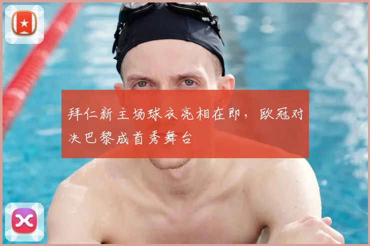 拜仁新主场球衣亮相在即，欧冠对决巴黎成首秀舞台