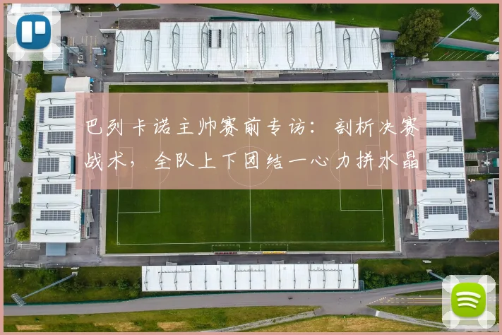 巴列卡诺主帅赛前专访：剖析决赛战术，全队上下团结一心力拼水晶宫
