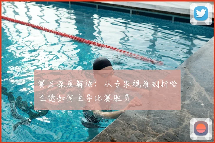 赛后深度解读：从专家视角剖析哈兰德如何主导比赛胜负