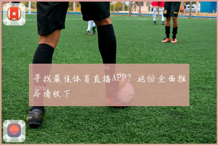 寻找最佳体育直播APP？这份全面推荐请收下
