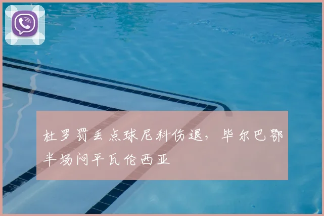 杜罗罚丢点球尼科伤退，毕尔巴鄂半场闷平瓦伦西亚