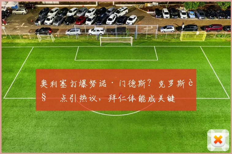 奥利塞打爆努诺·门德斯？克罗斯观点引热议，拜仁体能成关键