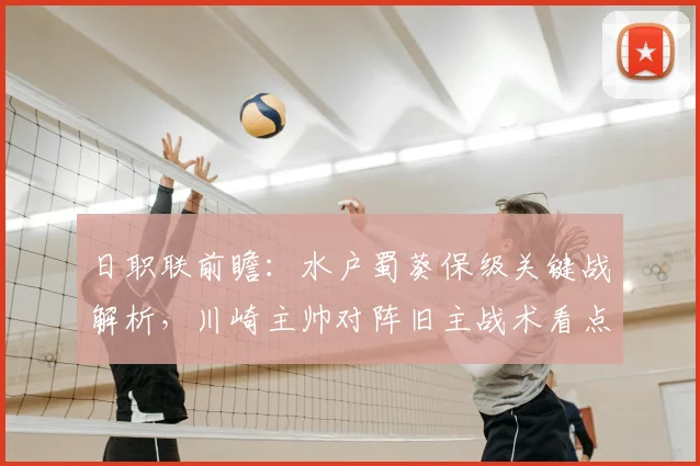 日职联前瞻：水户蜀葵保级关键战解析，川崎主帅对阵旧主战术看点