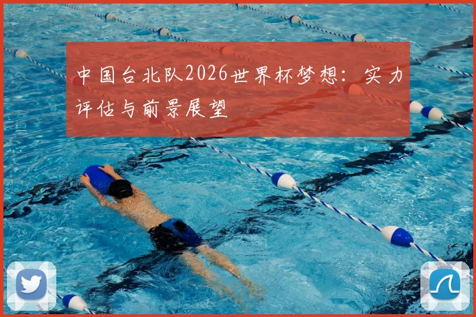 中国台北队2026世界杯梦想：实力评估与前景展望