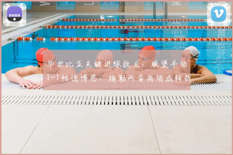 毕尔比亚关键进球救主，狼堡半场1-1帕德博恩，梅勒两黄离场成转折