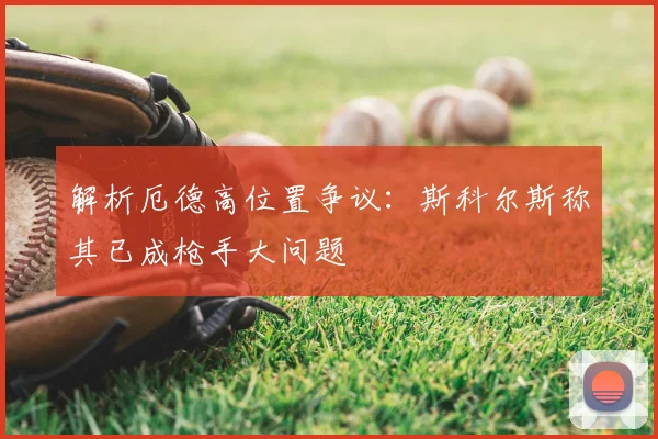 解析厄德高位置争议：斯科尔斯称其已成枪手大问题