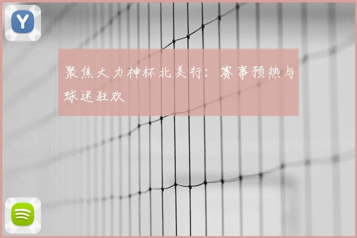 聚焦大力神杯北美行:赛事预热与球迷狂欢